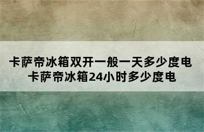 卡萨帝冰箱双开一般一天多少度电 卡萨帝冰箱24小时多少度电